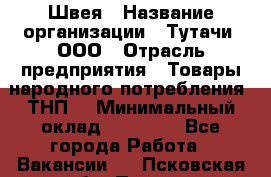 Швея › Название организации ­ Тутачи, ООО › Отрасль предприятия ­ Товары народного потребления (ТНП) › Минимальный оклад ­ 30 000 - Все города Работа » Вакансии   . Псковская обл.,Псков г.